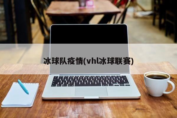 冰球队疫情(vhl冰球联赛)