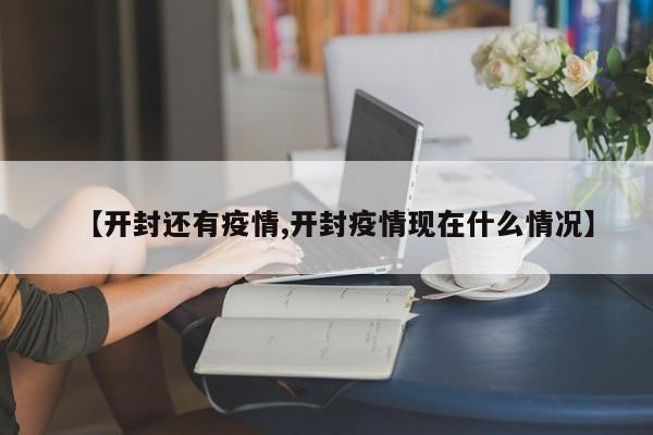 【开封还有疫情,开封疫情现在什么情况】