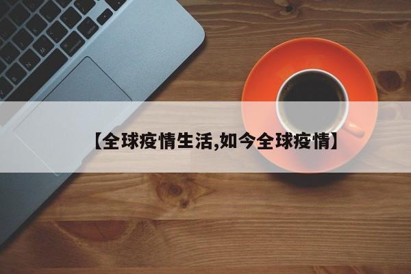 【全球疫情生活,如今全球疫情】