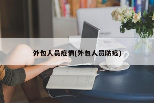 外包人员疫情(外包人员防疫)