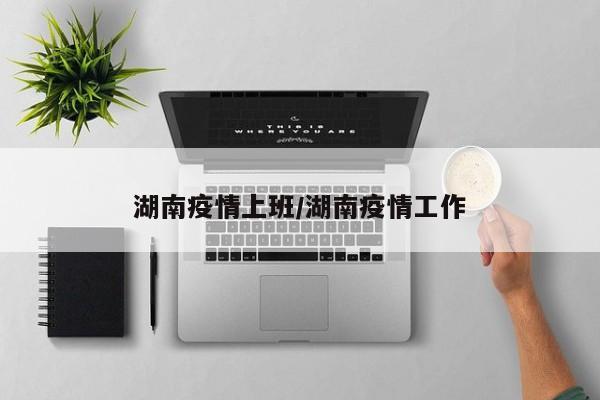 湖南疫情上班/湖南疫情工作