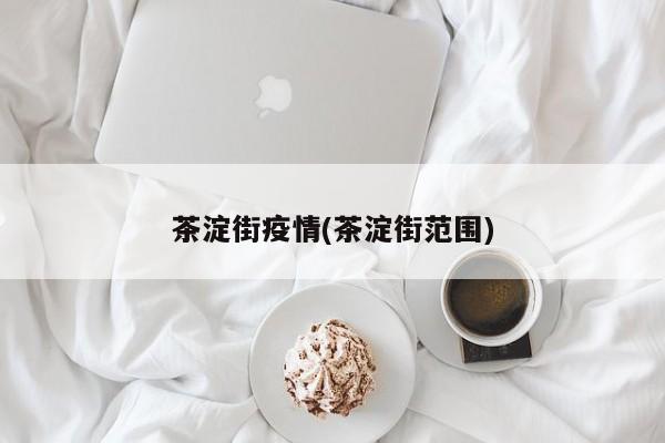 茶淀街疫情(茶淀街范围)