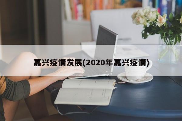 嘉兴疫情发展(2020年嘉兴疫情)