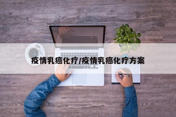 疫情乳癌化疗/疫情乳癌化疗方案