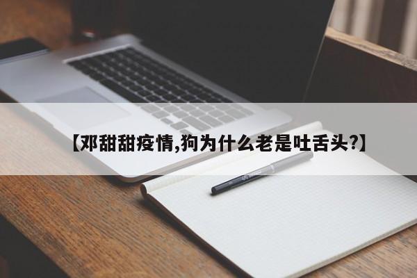 【邓甜甜疫情,狗为什么老是吐舌头?】