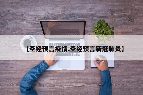 【圣经预言疫情,圣经预言新冠肺炎】
