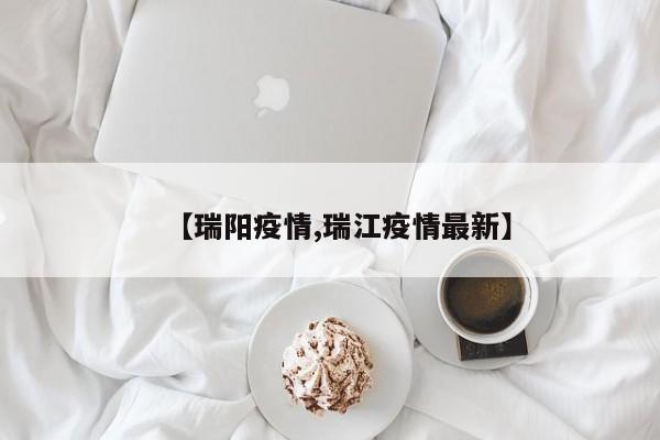 【瑞阳疫情,瑞江疫情最新】