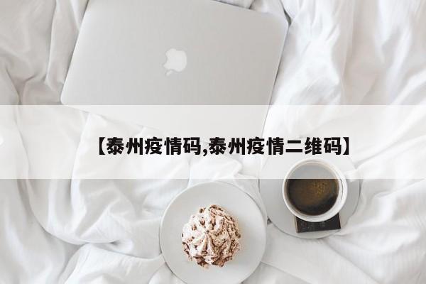 【泰州疫情码,泰州疫情二维码】