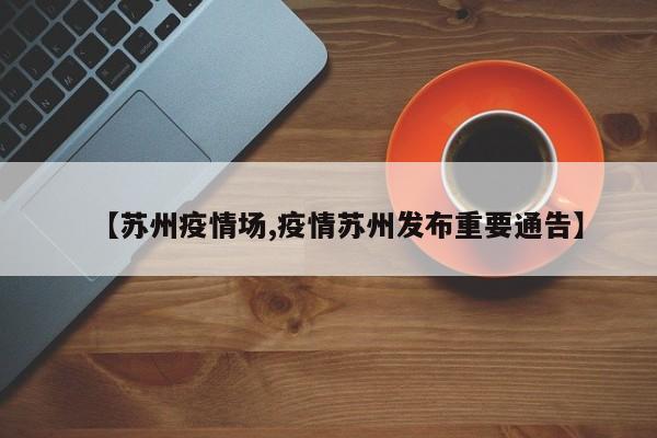 【苏州疫情场,疫情苏州发布重要通告】