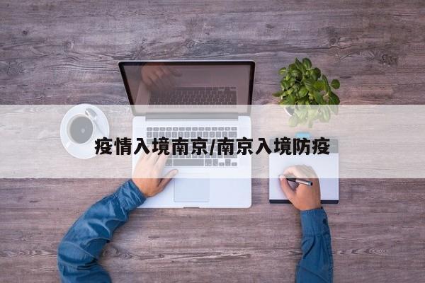 疫情入境南京/南京入境防疫