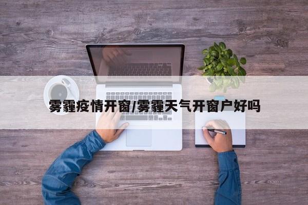 雾霾疫情开窗/雾霾天气开窗户好吗