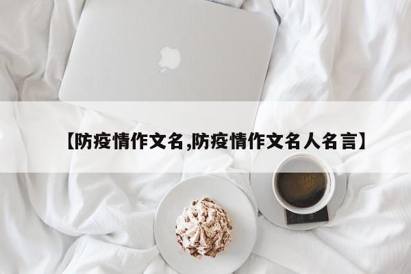 【防疫情作文名,防疫情作文名人名言】