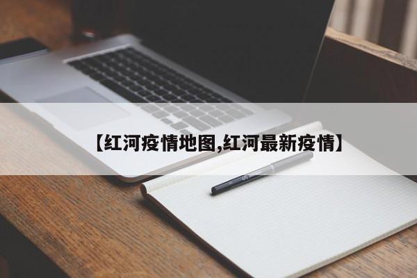 【红河疫情地图,红河最新疫情】