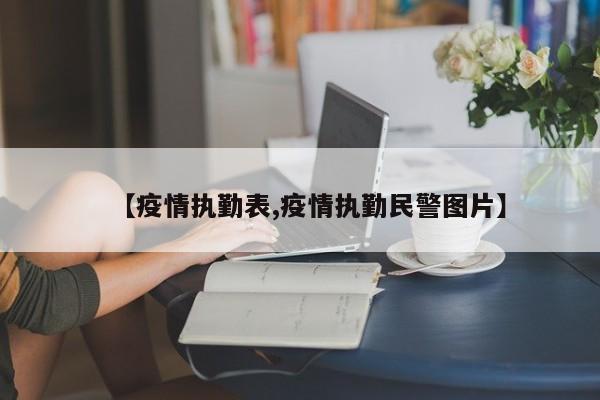 【疫情执勤表,疫情执勤民警图片】