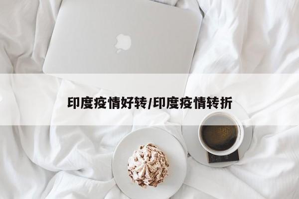 印度疫情好转/印度疫情转折