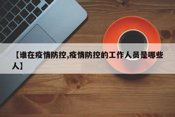 【谁在疫情防控,疫情防控的工作人员是哪些人】