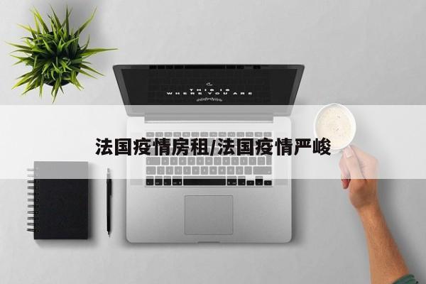 法国疫情房租/法国疫情严峻