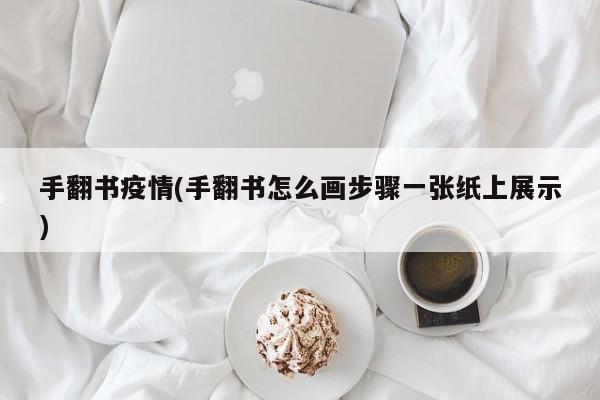手翻书疫情(手翻书怎么画步骤一张纸上展示)
