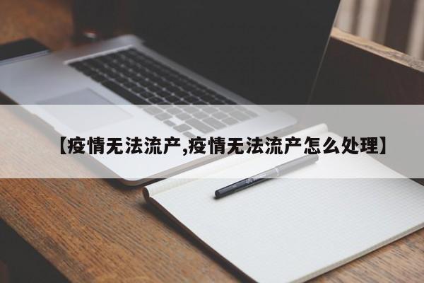 【疫情无法流产,疫情无法流产怎么处理】