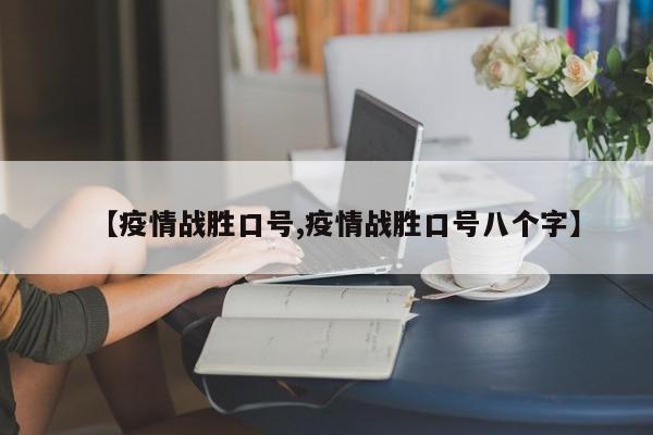 【疫情战胜口号,疫情战胜口号八个字】