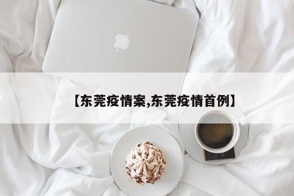 【东莞疫情案,东莞疫情首例】