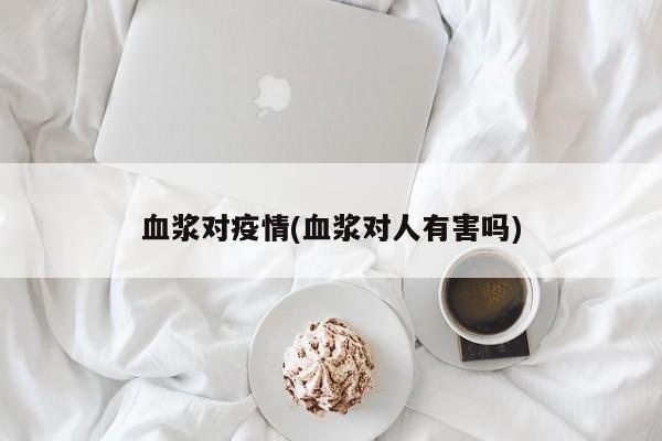 血浆对疫情(血浆对人有害吗)