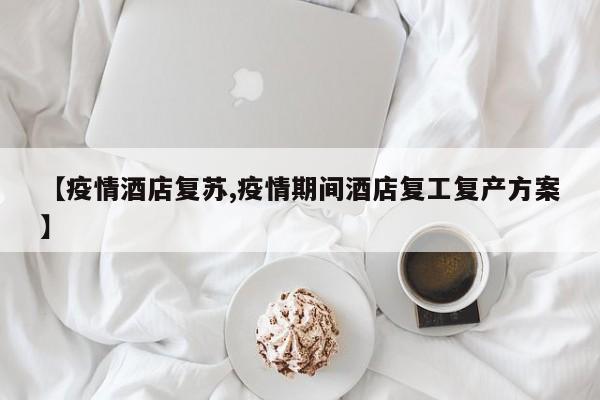 【疫情酒店复苏,疫情期间酒店复工复产方案】