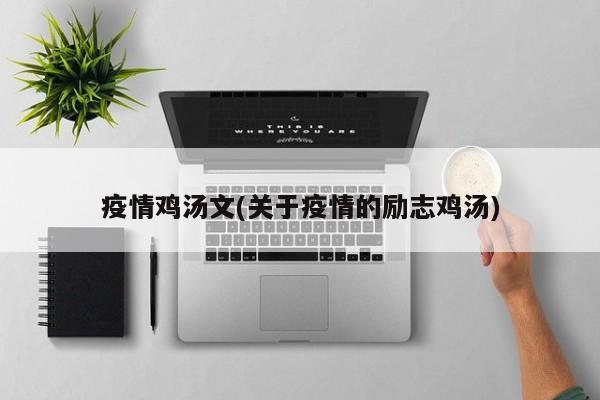 疫情鸡汤文(关于疫情的励志鸡汤)