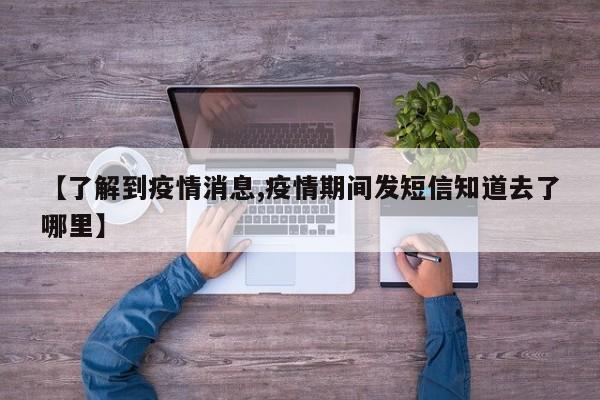 【了解到疫情消息,疫情期间发短信知道去了哪里】
