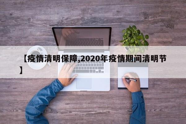【疫情清明保障,2020年疫情期间清明节】