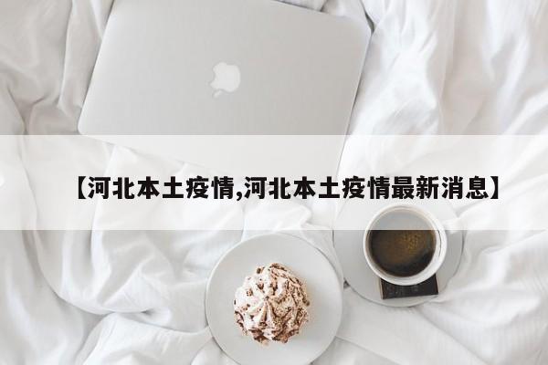 【河北本土疫情,河北本土疫情最新消息】