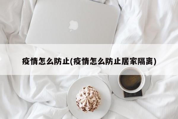 疫情怎么防止(疫情怎么防止居家隔离)