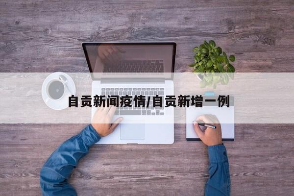 自贡新闻疫情/自贡新增一例