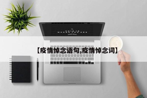 【疫情悼念语句,疫情悼念词】