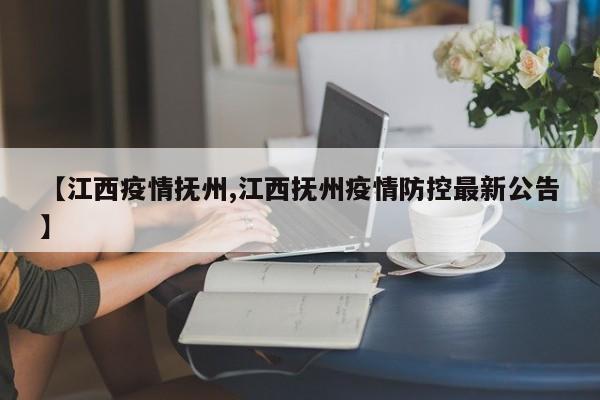 【江西疫情抚州,江西抚州疫情防控最新公告】