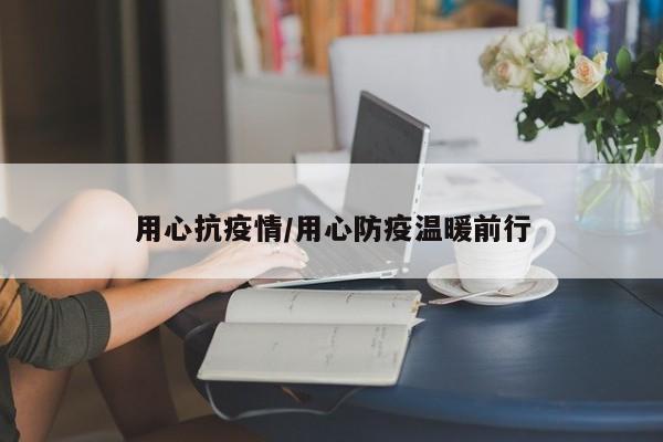 用心抗疫情/用心防疫温暖前行
