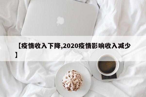 【疫情收入下降,2020疫情影响收入减少】
