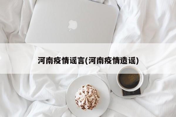 河南疫情谣言(河南疫情造谣)
