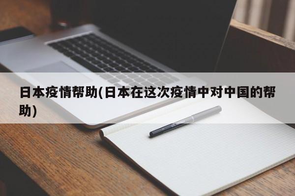 日本疫情帮助(日本在这次疫情中对中国的帮助)