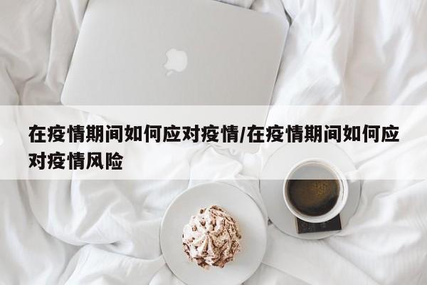 在疫情期间如何应对疫情/在疫情期间如何应对疫情风险
