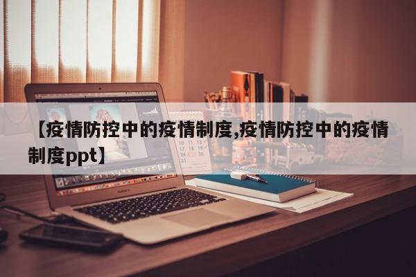 【疫情防控中的疫情制度,疫情防控中的疫情制度ppt】